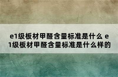 e1级板材甲醛含量标准是什么 e1级板材甲醛含量标准是什么样的